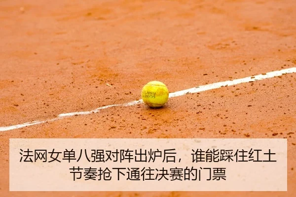 法网女单八强对阵出炉后，谁能踩住红土节奏抢下通往决赛的门票
